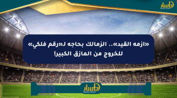 «أزمة القيد».. الزمالك بحاجة لـ«رقم فلكي» للخروج من المأزق الكبير!